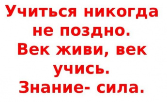 УЧИТЬСЯ НИКОГДА НЕ ПОЗДНО!!!